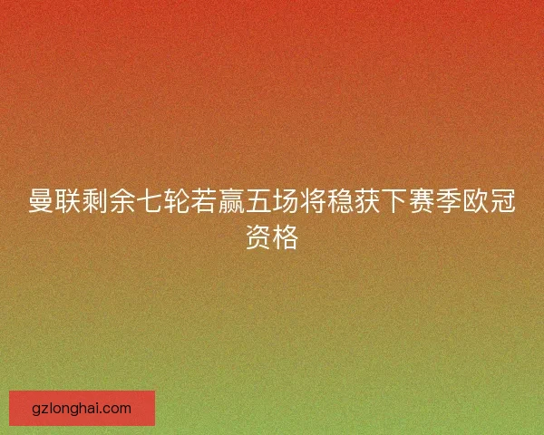 曼联剩余七轮若赢五场将稳获下赛季欧冠资格