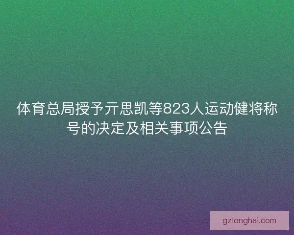 体育总局授予亓思凯等823人运动健将称号的决定及相关事项公告